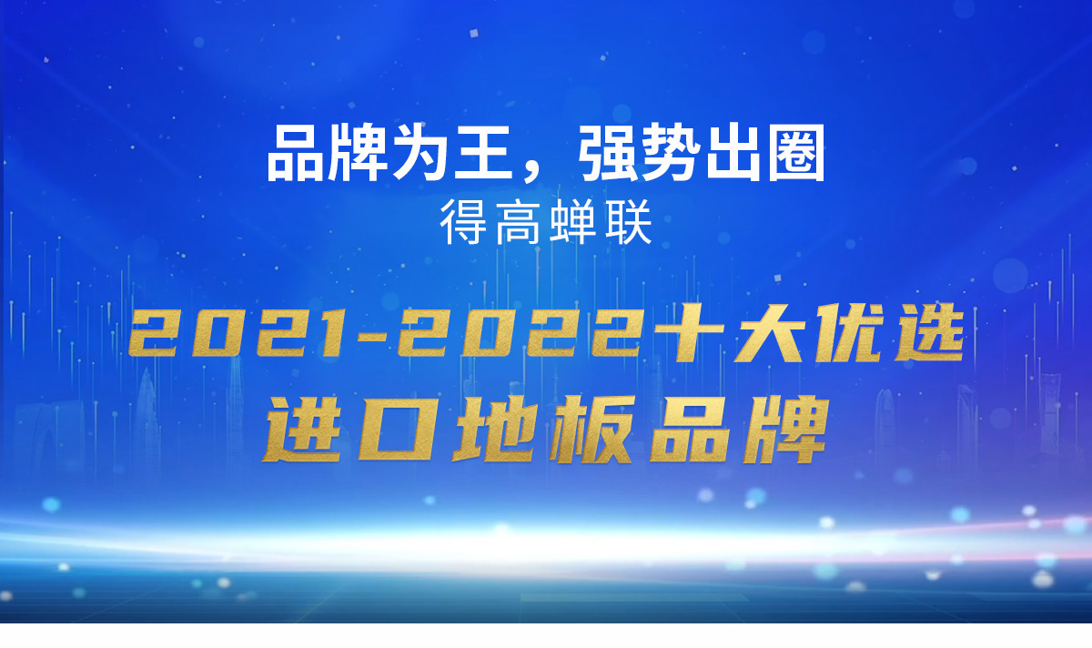 品牌為王，強(qiáng)勢(shì)出圈|得高蟬聯(lián)2021-2022十大優(yōu)選進(jìn)口地板品牌 2022十大優(yōu)選專題_01